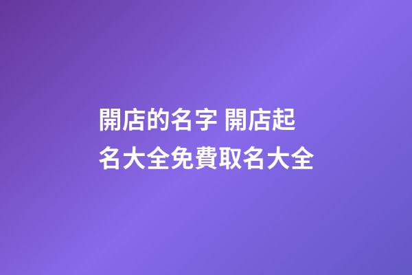 開店的名字 開店起名大全免費取名大全-第1張-店鋪起名-玄機派